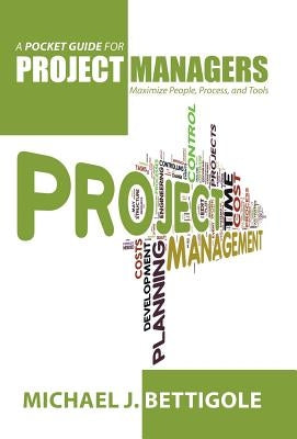 A Pocket Guide for Project Managers: Maximize People, Process, and Tools by Bettigole, Michael J.