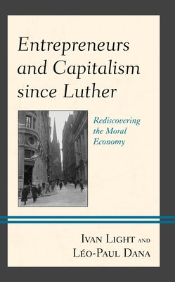 Entrepreneurs and Capitalism since Luther: Rediscovering the Moral Economy by Light, Ivan