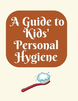 A Guide to Kids' Personal Hygiene: "Keeping Clean and Healthy Habits for Happy Kids!" by Tuli, Shahnaz