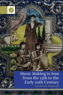 Music Making in Iran from the 15th to the Early 20th Century by Pourjavady, Amir Hosein