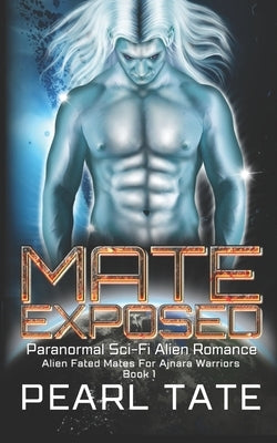 Mate Exposed - Paranormal Sci-Fi Alien Romance: Alien Fated Mates For Ajnara Warriors Book 1 by Tate, Pearl