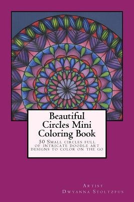 Beautiful Circles Mini Coloring Book: 50 Small circles full of intricate doodle art designs to color on the go by Stoltzfus, Dwyanna