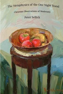 The Metaphysics of the One Night Stand: Christian observations of Modernity by Sellick, Peter Michael