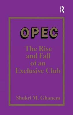 OPEC: The Rise and Fall of an Exclusive Club by Ghanem, Shukri