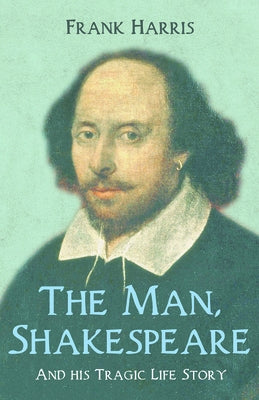 The Man, Shakespeare - And His Tragic Life Story by Harris, Frank