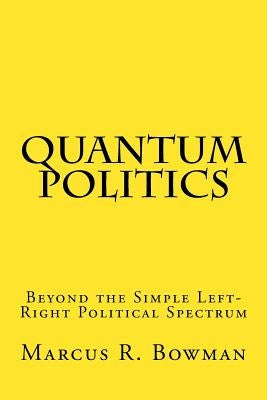 Quantum Politics: Beyond the Simple Left-Right Political Spectrum by Bowman, Marcus R.