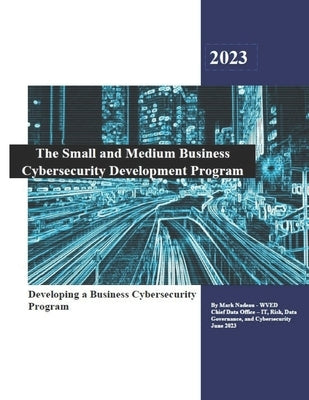 Small and Medium Business Cybersecurity Development Program: Business Cybersecurity Development by Nadeau, Mark S.