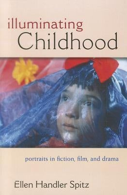 Illuminating Childhood: Portraits in Fiction, Film, & Drama by Spitz, Ellen Handler