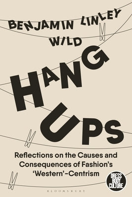 Hang-Ups: Reflections on the Causes and Consequences of Fashion's 'Western'-Centrism by Wild, Benjamin Linley