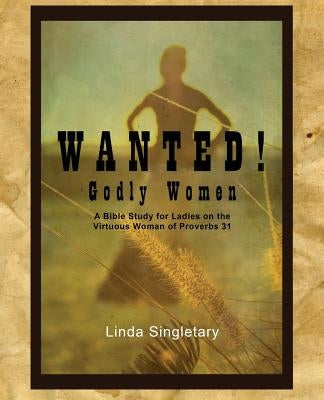 Wanted! Godly Women: A Bible Study for Ladies on the Virtuous Women of Provers 31 by Singletary, Linda