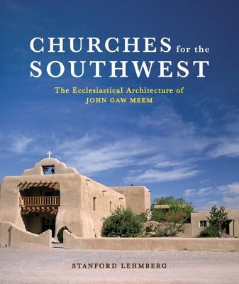 Churches for the Southwest: The Ecclesiastical Architecture of John Caw Meem by Lehmberg, Stanford