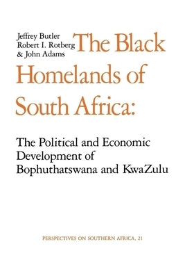 The Black Homelands of South Africa: The Political and Economic Development of Bophuthatswana and KwaZulu by Butler, Jeffrey