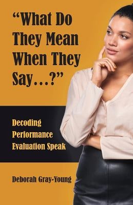 What Do They Mean When They Say...: Decoding Performance Evaluation Speak by Gray-Young, Deborah