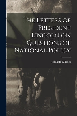 The Letters of President Lincoln on Questions of National Policy by Abraham, Lincoln