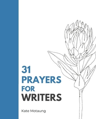 31 Prayers for Writers: Spiritual Support for the Writing Life by Motaung, Kate