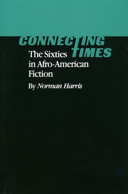 Connecting Times: The Sixties in Afro-American Fiction by Harris, Norman