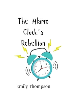 The Alarm Clock's Rebellion by Thompson, Emily