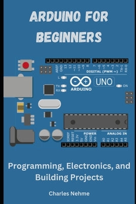 Arduino for Beginners: Programming, Electronics, and Building Projects by Nehme, Charles