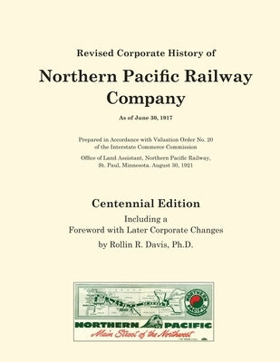 Revised Corporate History of Northern Pacific Railway Company As of June 30, 1917 - Centennial Edition: Including a Foreword with Later Corporate Chan by Davis, Rollin