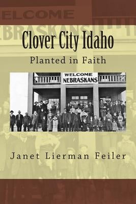 Clover City Idaho: Planted in Faith by Feiler, Michael R.