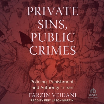 Private Sins, Public Crimes: Policing, Punishment, and Authority in Iran by Vejdani, Farzin