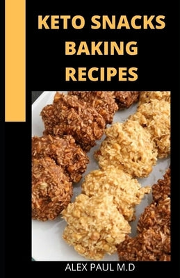 Keto Snacks Baking Recipes: 65 Delicious Sweet and Savory Fat Bombs to Pizza Bites and Jalapeño Poppers, Low-Carb Snacks for Every Craving that he by Paul M. D., Alex