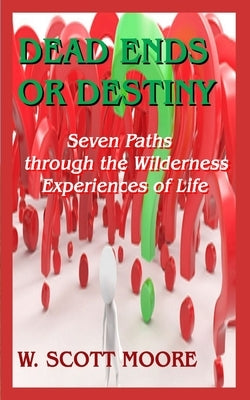 Dead Ends or Destiny?: Seven Paths through the Wilderness Experiences of Life by Moore, W. Scott