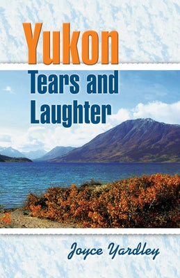Yukon Tears and Laughter: Memories Are Forever by Yardley, Joyce