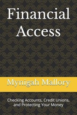 Financial Access: Checking Accounts, Credit Unions, and Protecting Your Money by Mallory, Mynigah