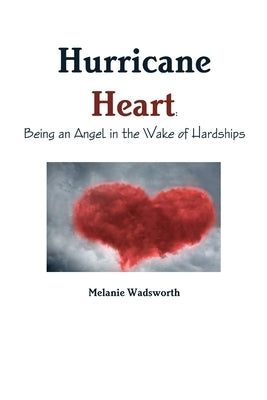 Hurricane Heart: Being an Angel in the Wake of Hardships by Wadsworth, Melanie