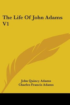 The Life Of John Adams V1 by Adams, John Quincy, Former Ow
