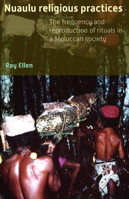 Nuaulu Religious Practices: The Frequency and Reproduction of Rituals in Moluccan Society by Ellen, Roy F.