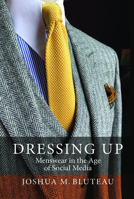 Dressing Up: Menswear in the Age of Social Media by Bluteau, Joshua M.