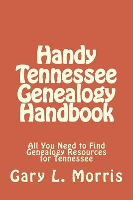 Handy Tennessee Genealogy Handbook: All You Need to Find Genealogy Resources for Tennessee by Morris, Gary L.