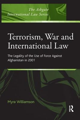 Terrorism, War and International Law: The Legality of the Use of Force Against Afghanistan in 2001 by Williamson, Myra