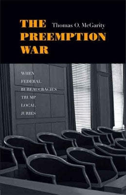 Preemption War: When Federal Bureaucracies Trump Local Juries by McGarity, Thomas O.