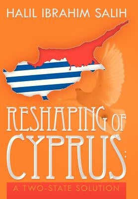 Reshaping of Cyprus: A Two-State Solution: A Two-State Solution by Salih, Halil Ibrahim