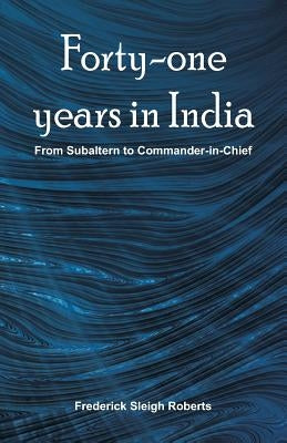Forty-one years in India: From Subaltern To Commander-In-Chief by Roberts, Frederick Sleigh