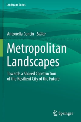Metropolitan Landscapes: Towards a Shared Construction of the Resilient City of the Future by Contin, Antonella