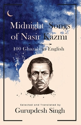 Midnight Songs of Nasir Kazmi - 100 Ghazals in English by Singh, Gurupdesh