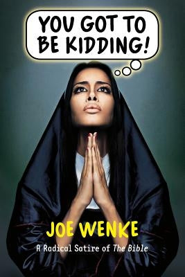 You Got to Be Kidding! a Radical Satire of the Bible by Wenke, Joe