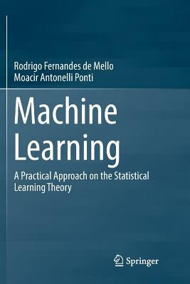 Machine Learning: A Practical Approach on the Statistical Learning Theory by F. Mello, Rodrigo
