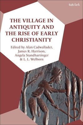 The Village in Antiquity and the Rise of Early Christianity by Cadwallader, Alan