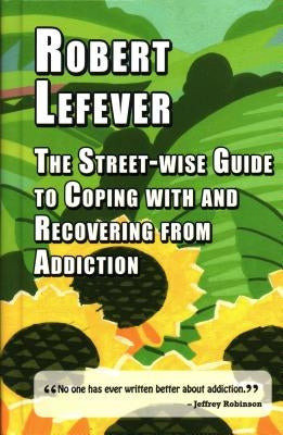 The Street-Wise Guide to Coping with and Recovering from Addiction by Lefever, Robert