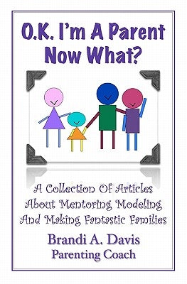 OK I'm a Parent Now What?: A Collection of Articles About Mentoring Modeling and Making Fantastic Families by Davis, Brandi A.