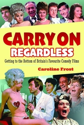 Carry on Regardless: Getting to the Bottom of Britain's Favourite Comedy Films. by Mary Frost, Caroline