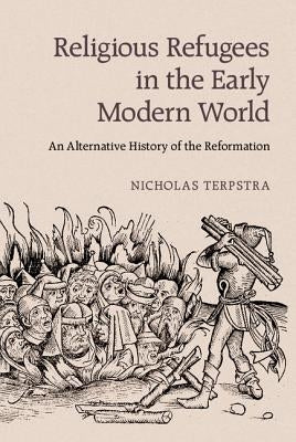 Religious Refugees in the Early Modern World: An Alternative History of the Reformation by Terpstra, Nicholas