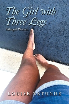 The Girl with Three Legs: Salvaged Woman by Yetunde, Louise