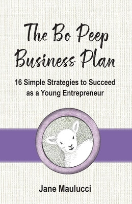 The Bo Peep Business Plan: 16 Simple Strategies to Succeed as a Young Entrepreneur by Maulucci, Jane