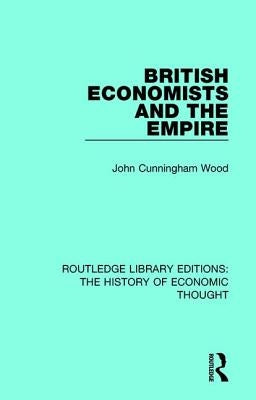 British Economists and the Empire by Wood, John Cunningham
